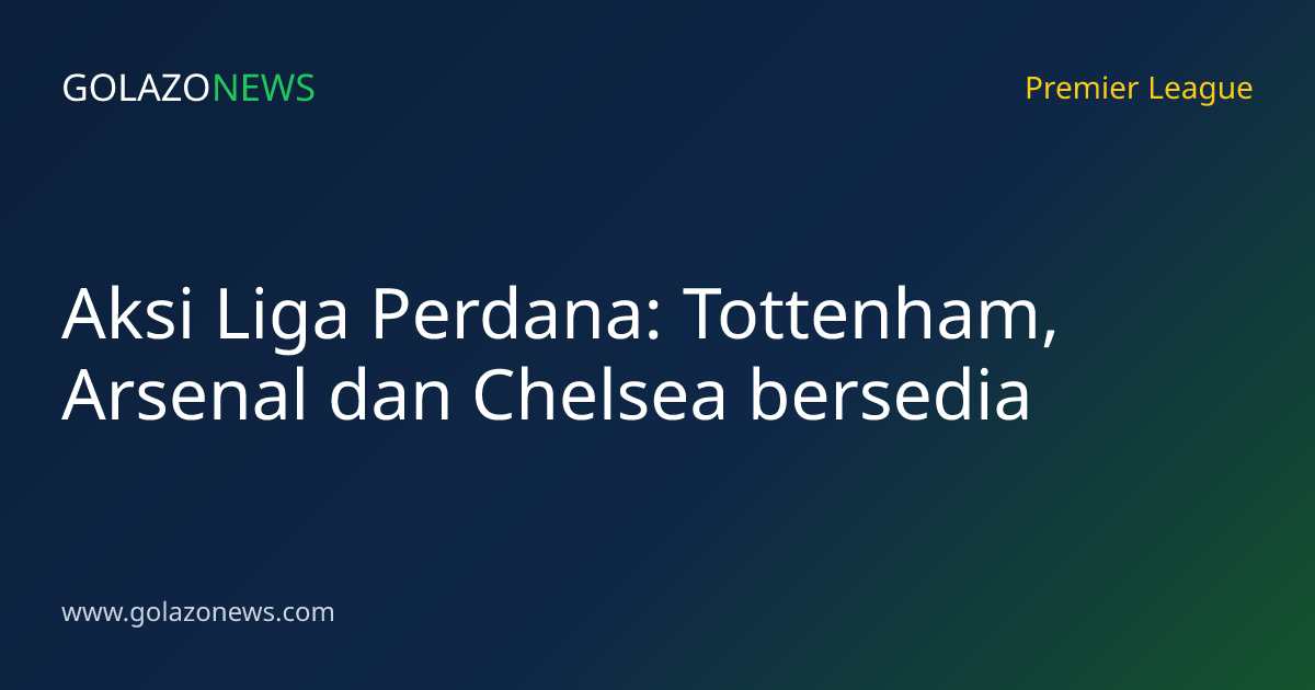Aksi Liga Perdana: Tottenham, Arsenal dan Chelsea bersedia