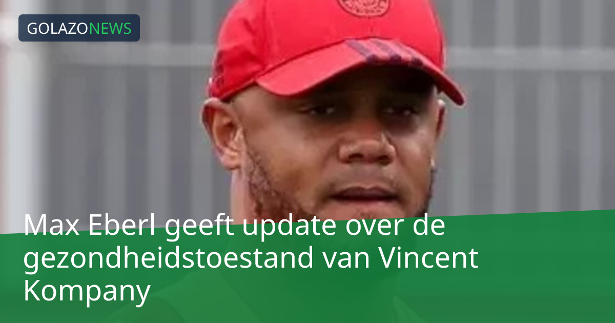 Max Eberl geeft update over de gezondheidstoestand van Vincent Kompany