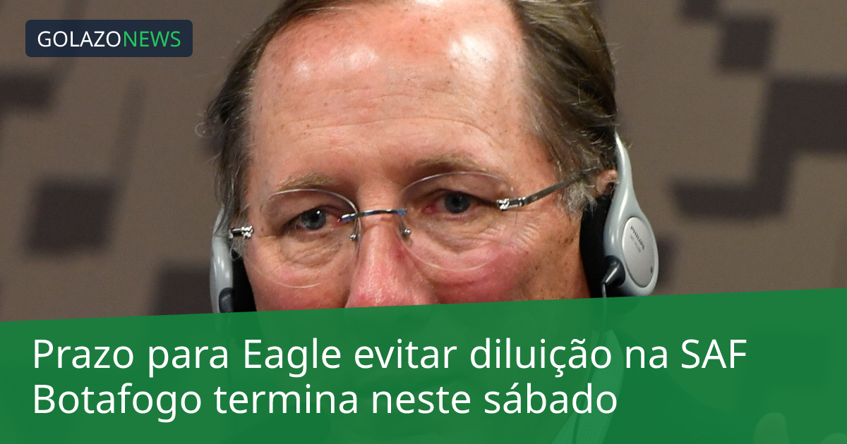 Prazo para Eagle evitar diluição na SAF Botafogo termina neste sábado