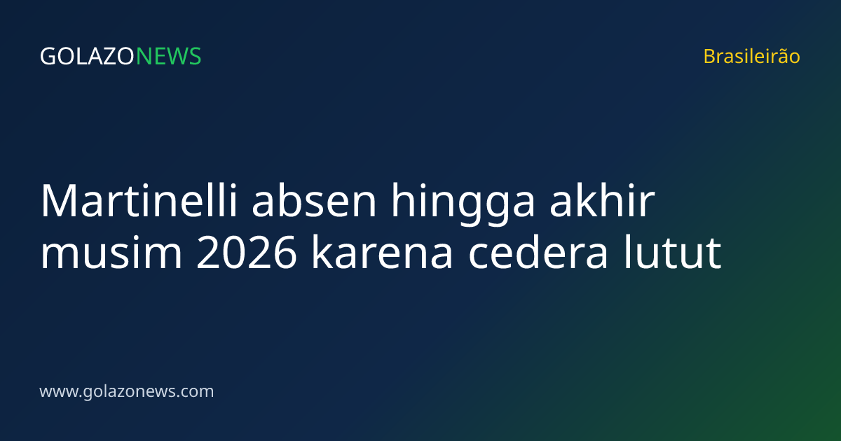 Martinelli absen hingga akhir musim 2026 karena cedera lutut