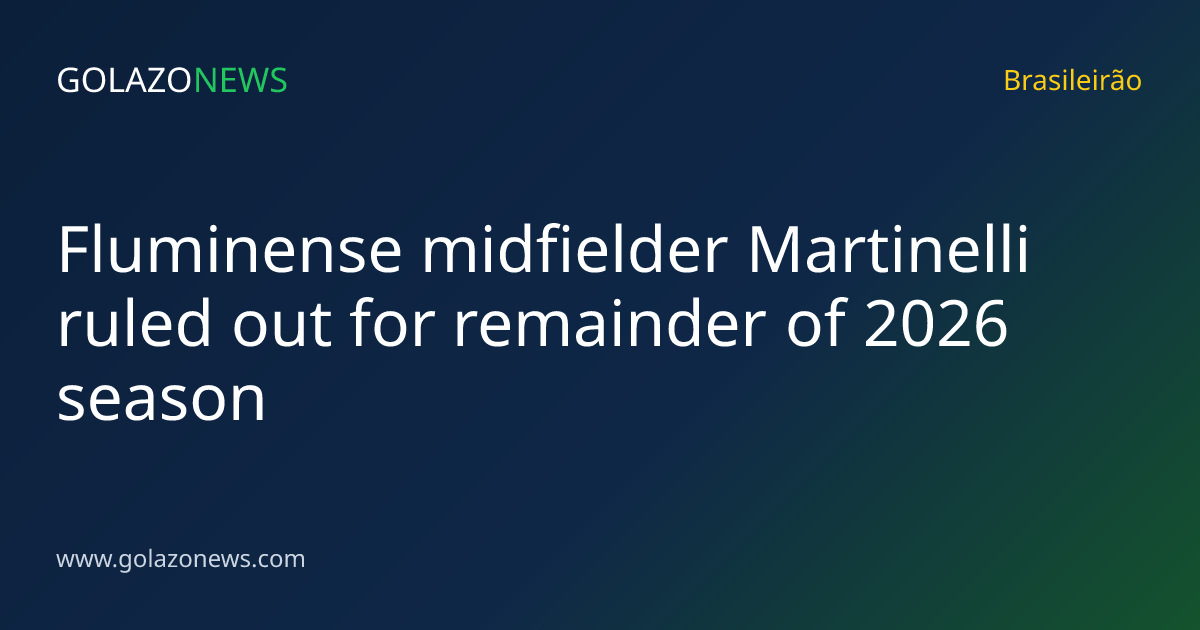 Fluminense midfielder Martinelli ruled out for remainder of 2026 season