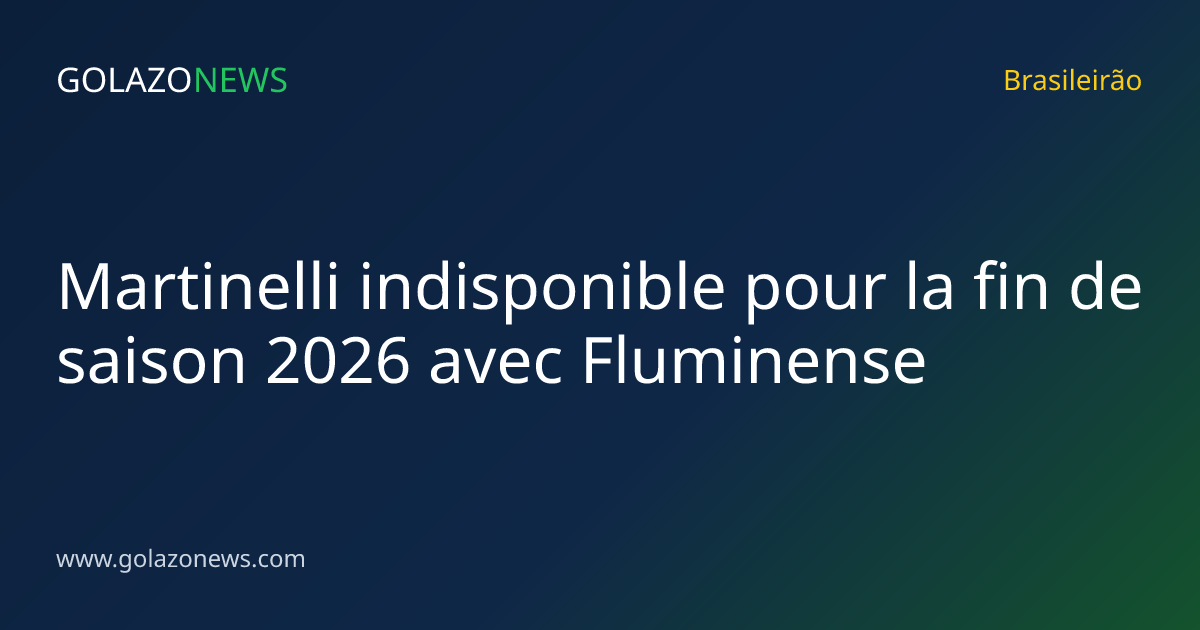 Martinelli indisponible pour la fin de saison 2026 avec Fluminense