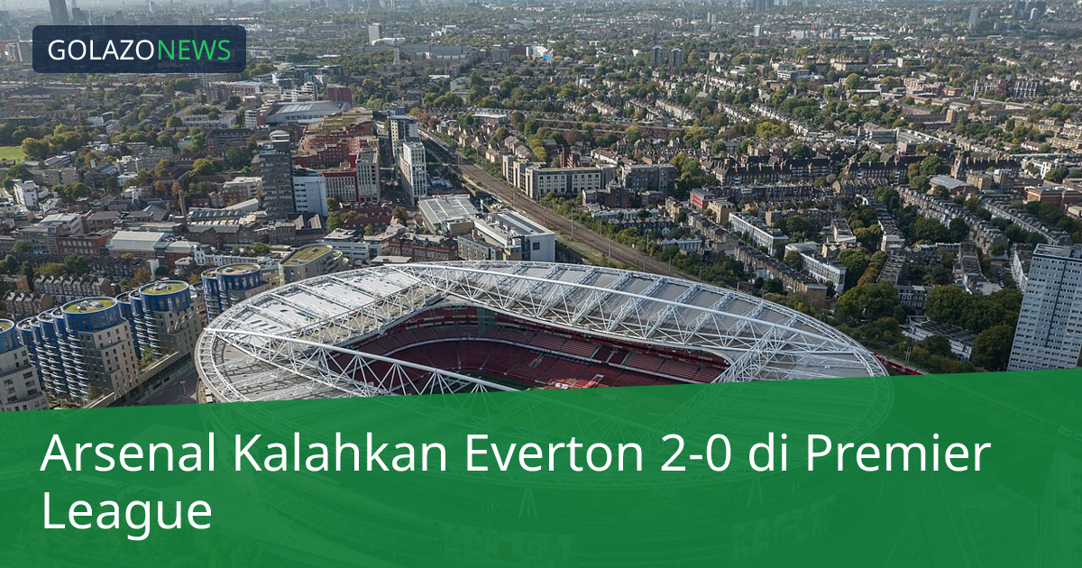 Arsenal Kalahkan Everton 2-0 di Premier League