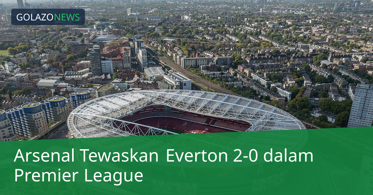 Arsenal Tewaskan Everton 2-0 dalam Premier League