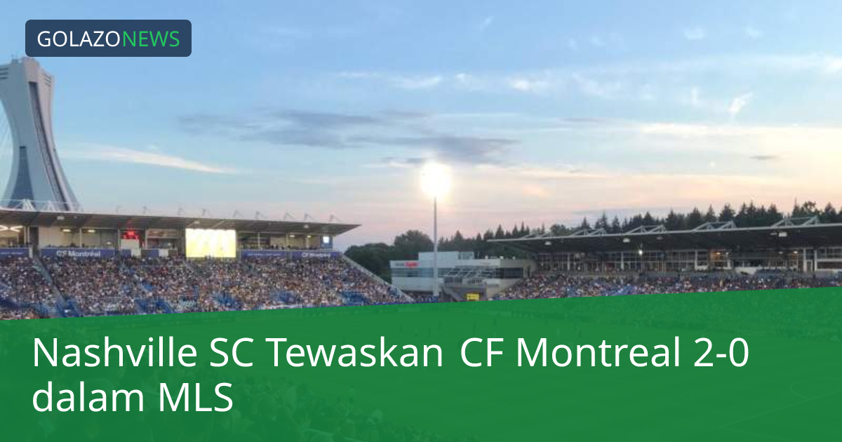 Nashville SC Tewaskan CF Montreal 2-0 dalam MLS