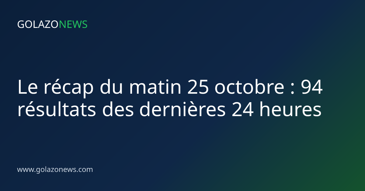 Le récap du matin 25 octobre : 94 résultats des dernières 24 heures