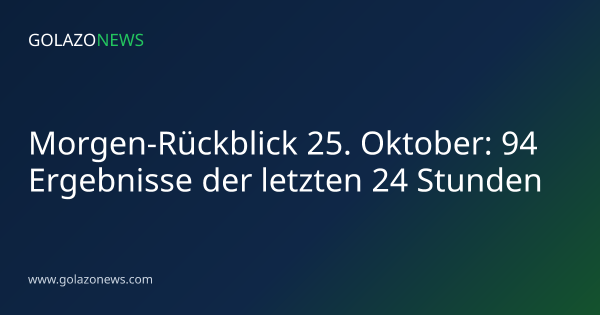 Morgen-Rückblick 25. Oktober: 94 Ergebnisse der letzten 24 Stunden