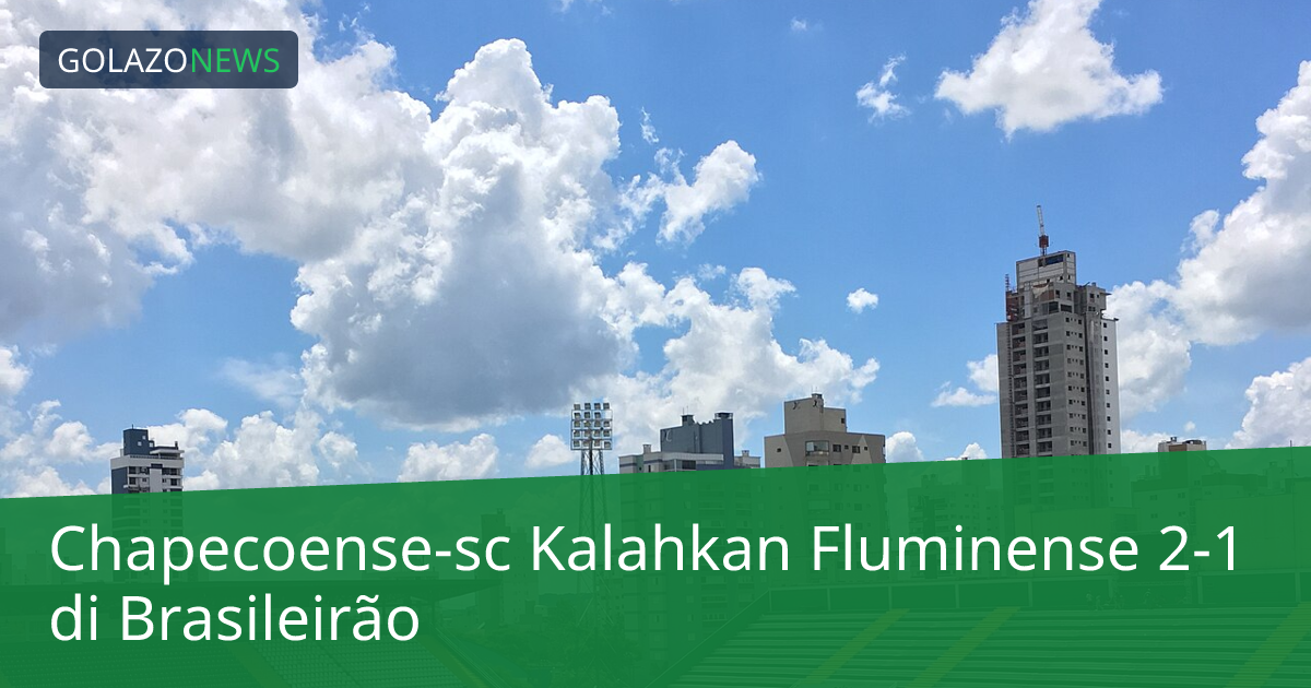 Chapecoense-sc Kalahkan Fluminense 2-1 di Brasileirão