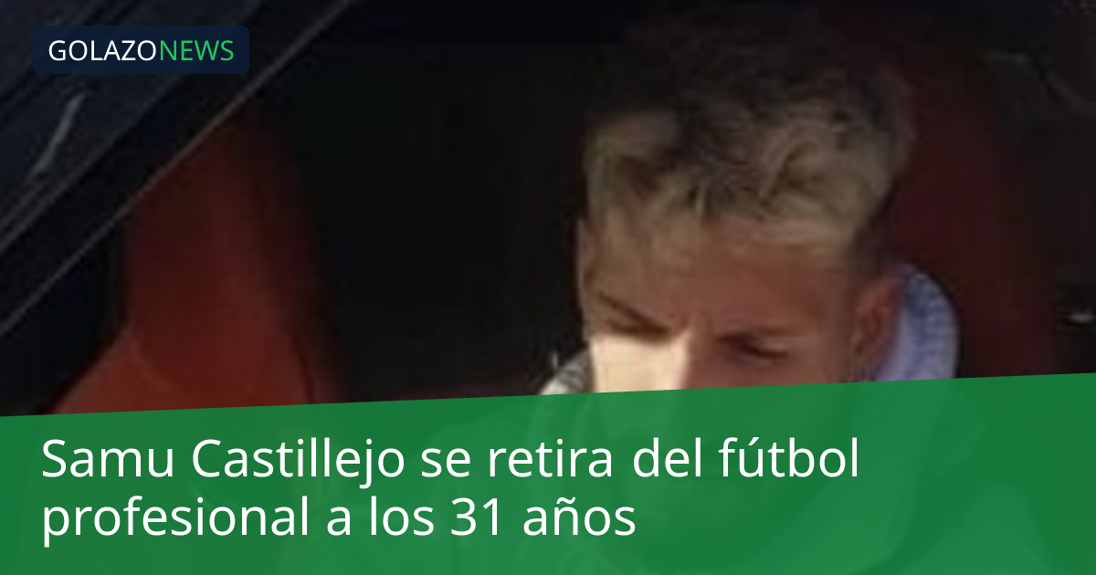 Samu Castillejo se retira del fútbol profesional a los 31 años