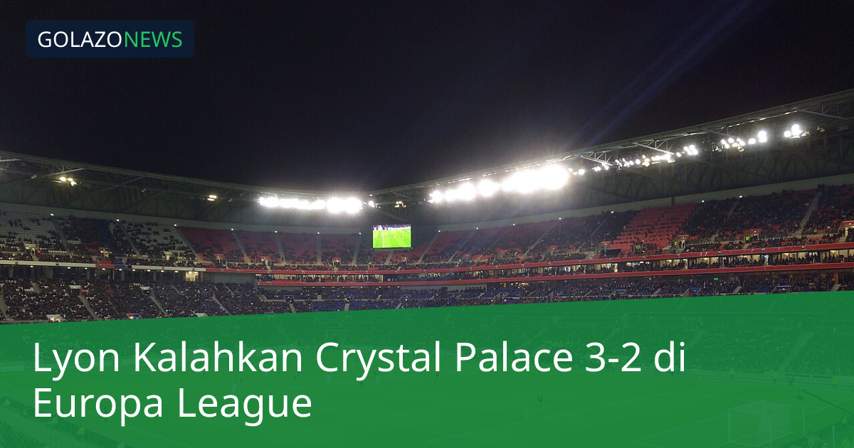 Lyon Kalahkan Crystal Palace 3-2 di Europa League
