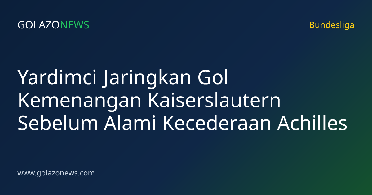 Yardimci Jaringkan Gol Kemenangan Kaiserslautern Sebelum Alami Kecederaan Achilles
