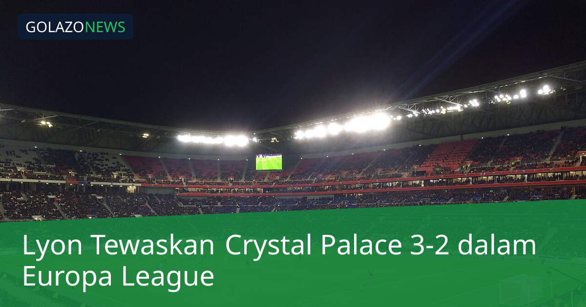 Lyon Tewaskan Crystal Palace 3-2 dalam Europa League