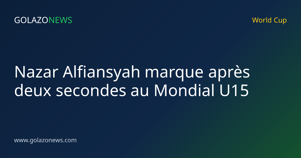 Nazar Alfiansyah marque après deux secondes au Mondial U15