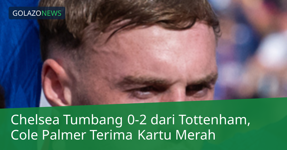 Chelsea Tumbang 0-2 dari Tottenham, Cole Palmer Terima Kartu Merah