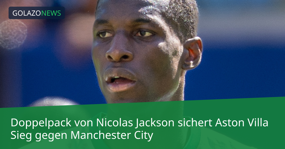 Doppelpack von Nicolas Jackson sichert Aston Villa Sieg gegen Manchester City