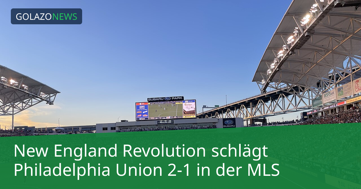 New England Revolution schlägt Philadelphia Union 2-1 in der MLS