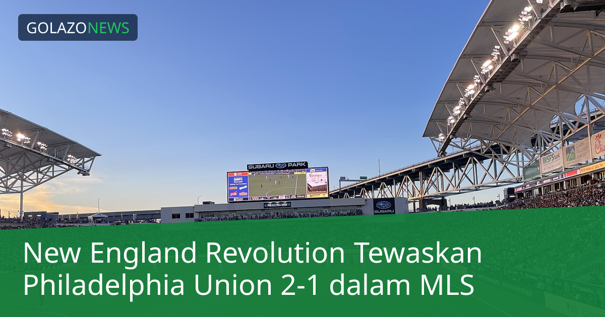 New England Revolution Tewaskan Philadelphia Union 2-1 dalam MLS