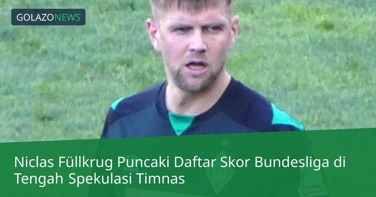 Niclas Füllkrug Puncaki Daftar Skor Bundesliga di Tengah Spekulasi Timnas