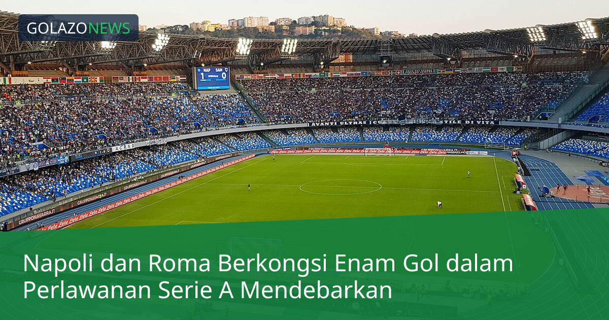Napoli dan Roma Berkongsi Enam Gol dalam Perlawanan Serie A Mendebarkan