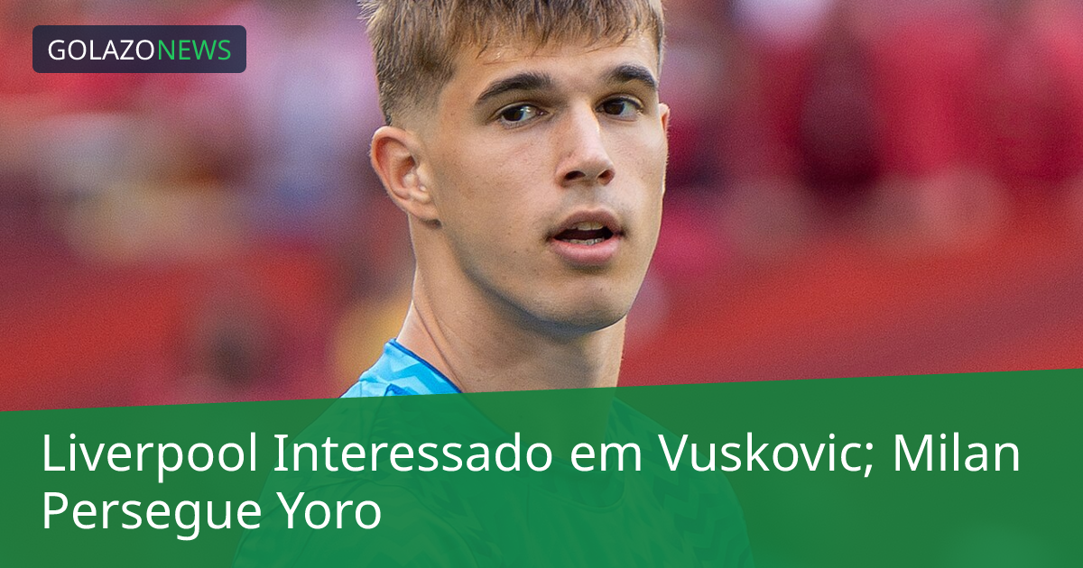 Liverpool Interessado em Vuskovic; Milan Persegue Yoro
