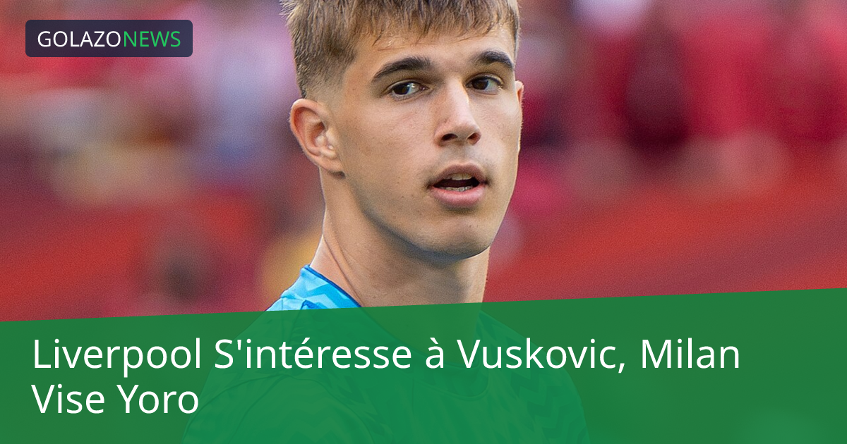 Liverpool S'intéresse à Vuskovic, Milan Vise Yoro