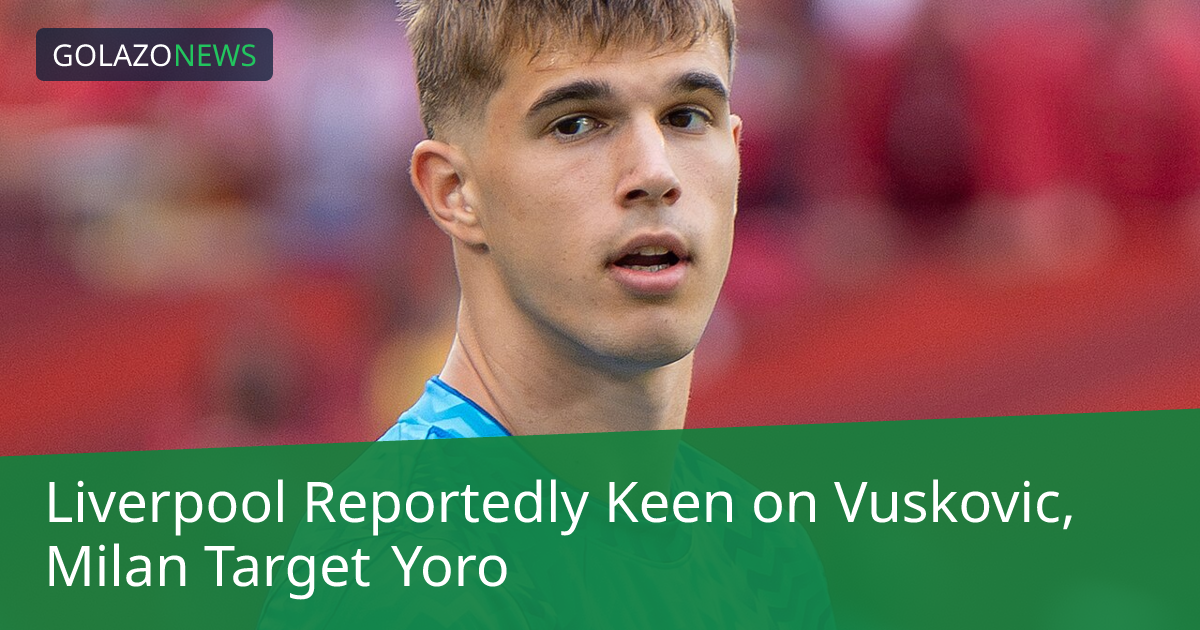 ข่าวลือการย้ายทีมของ Vuskovic, Alexander-Arnold และ Yoro