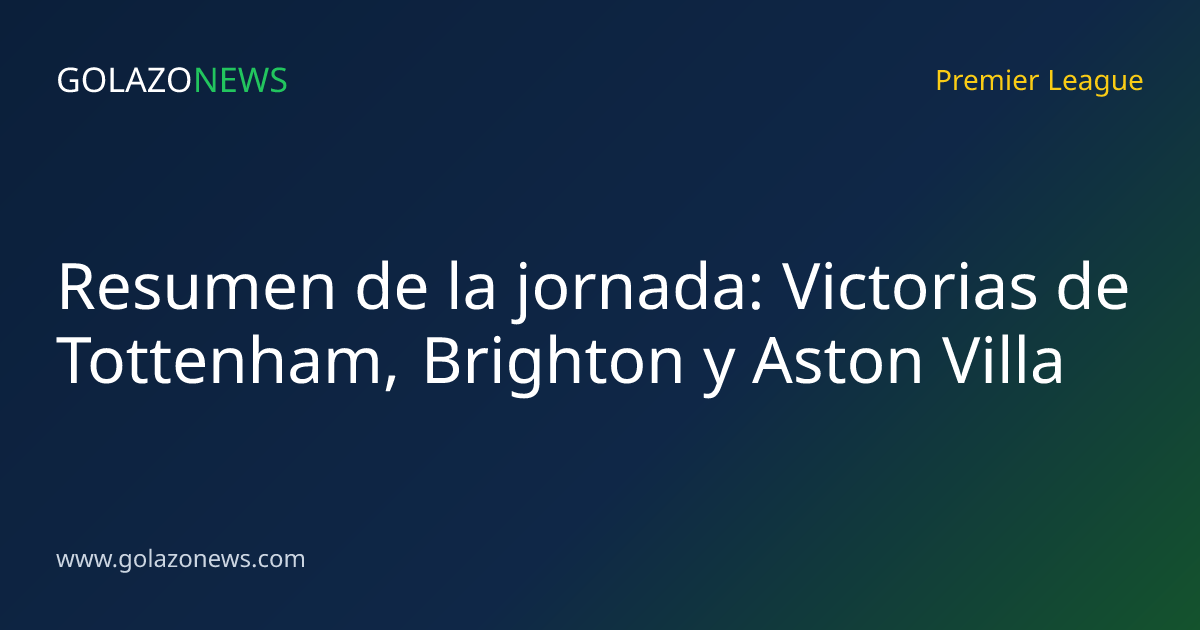 Resumen de la jornada: Victorias de Tottenham, Brighton y Aston Villa