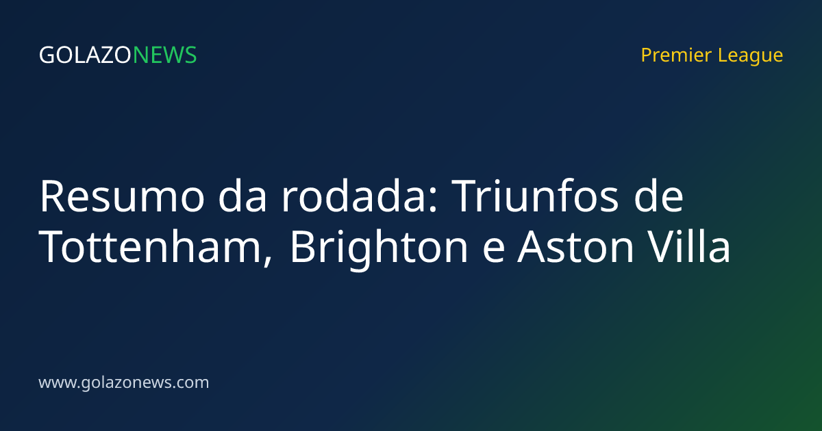 Resumo da rodada: Triunfos de Tottenham, Brighton e Aston Villa