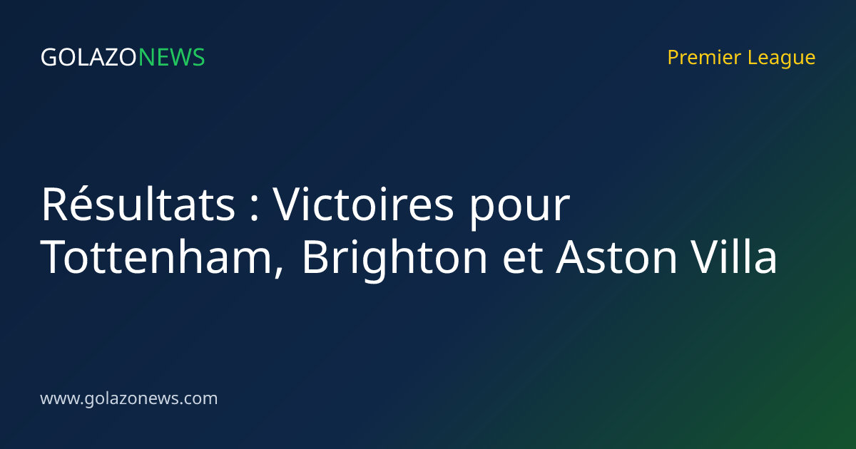 Résultats : Victoires pour Tottenham, Brighton et Aston Villa