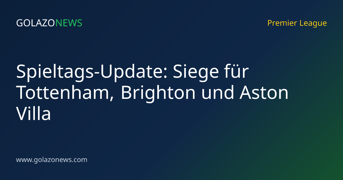 Spieltags-Update: Siege für Tottenham, Brighton und Aston Villa