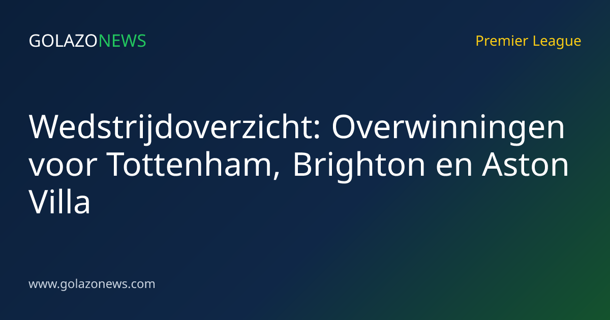Wedstrijdoverzicht: Overwinningen voor Tottenham, Brighton en Aston Villa