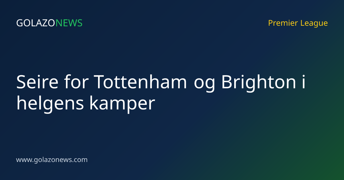 Seire for Tottenham og Brighton i helgens kamper
