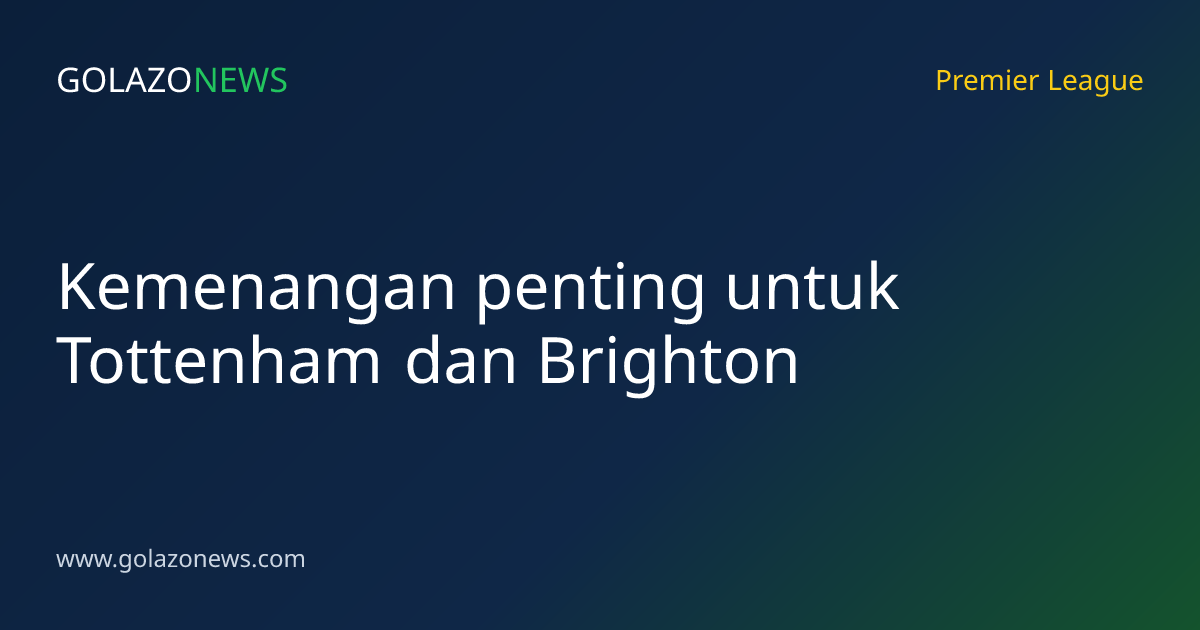 Kemenangan penting untuk Tottenham dan Brighton