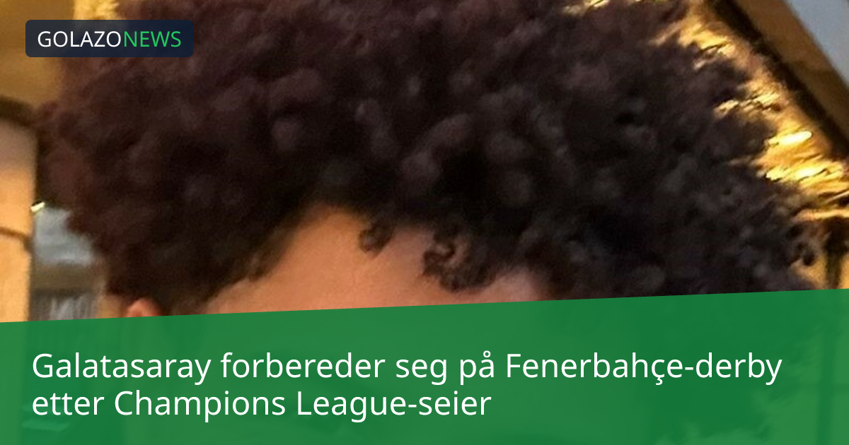 Galatasaray forbereder seg på Fenerbahçe-derby etter Champions League-seier