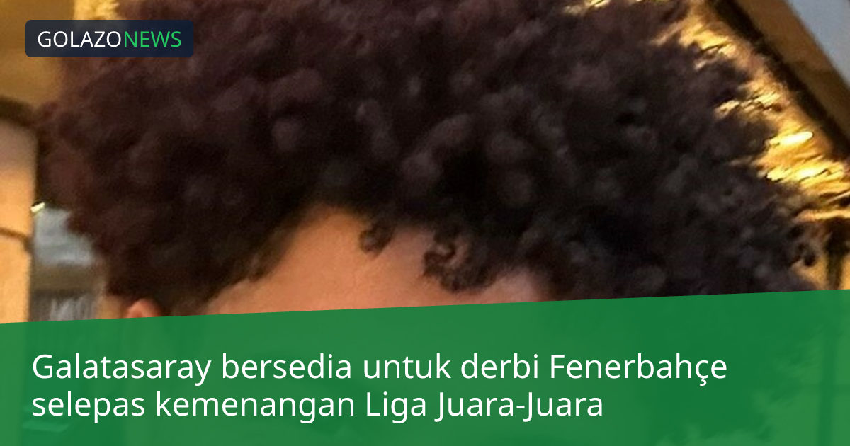 Galatasaray bersedia untuk derbi Fenerbahçe selepas kemenangan Liga Juara-Juara