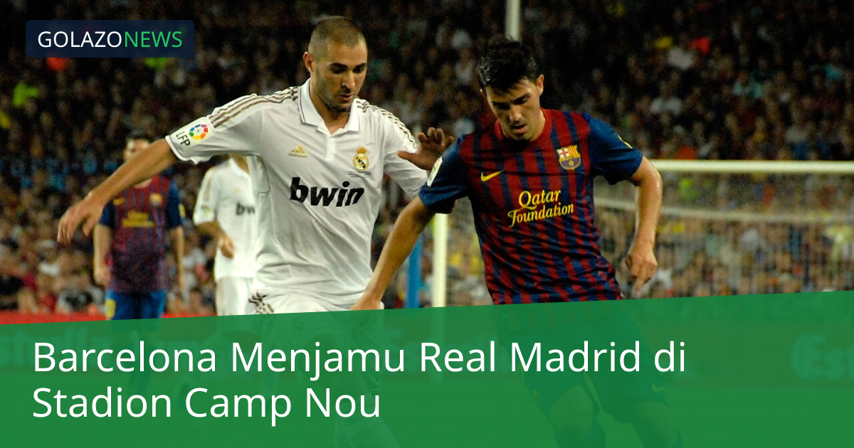 Barcelona Menjamu Real Madrid di Stadion Camp Nou