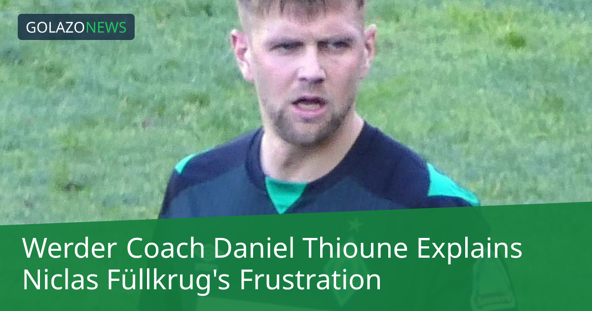 Daniel Thioune 解释 Niclas Füllkrug 的换人反应