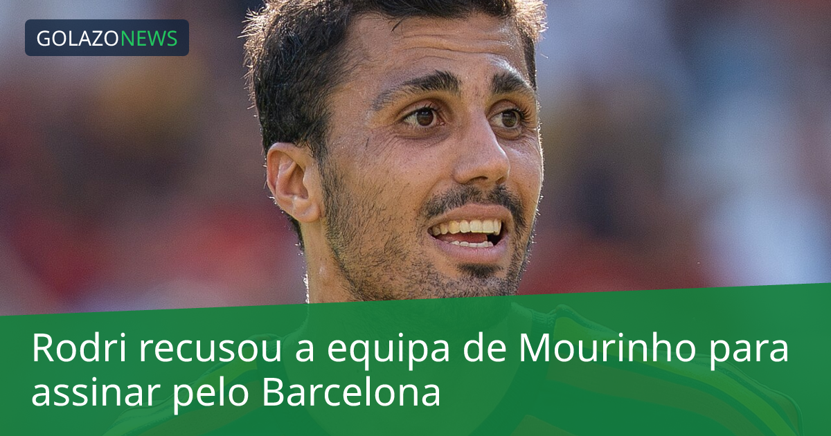 Rodri recusou a equipa de Mourinho para assinar pelo Barcelona