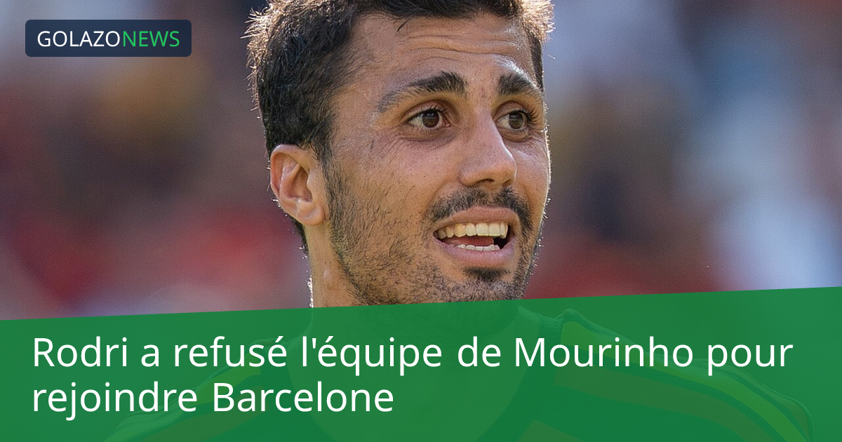Rodri a refusé l'équipe de Mourinho pour rejoindre Barcelone