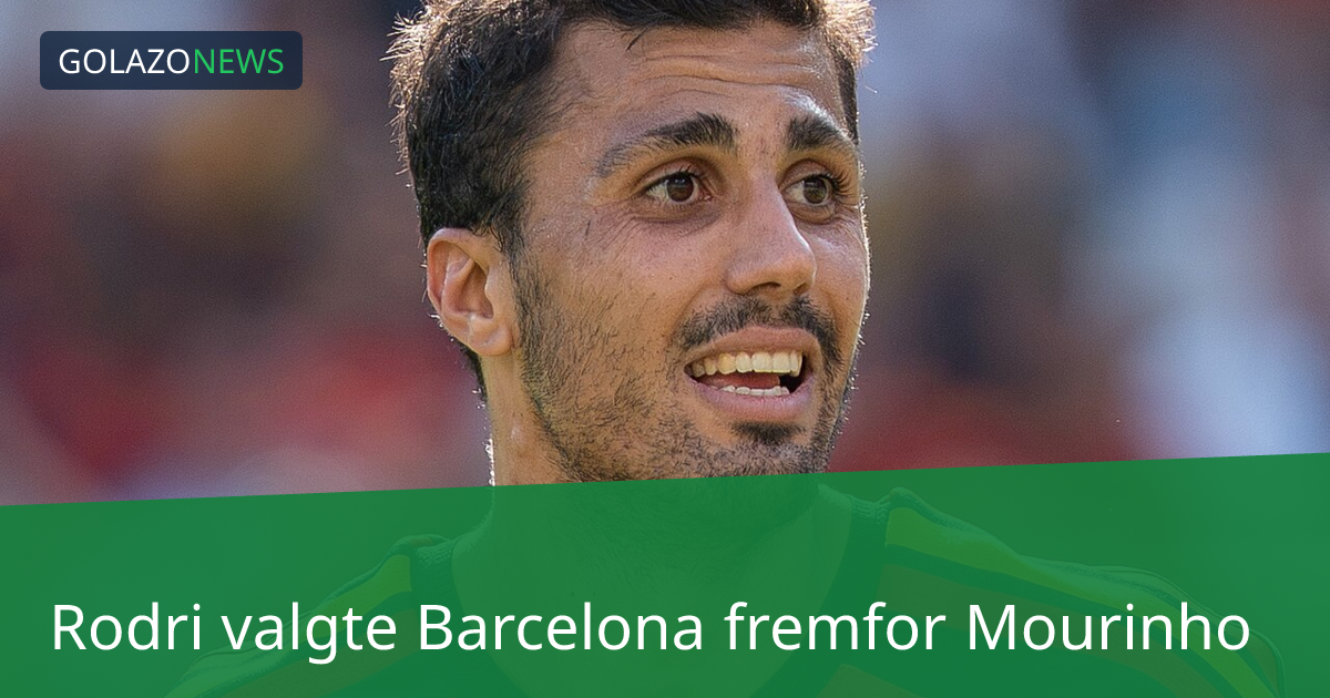 Rodri valgte Barcelona fremfor Mourinho