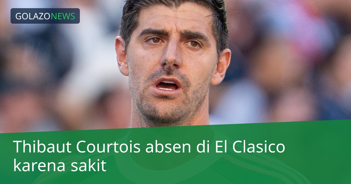 Thibaut Courtois absen di El Clasico karena sakit
