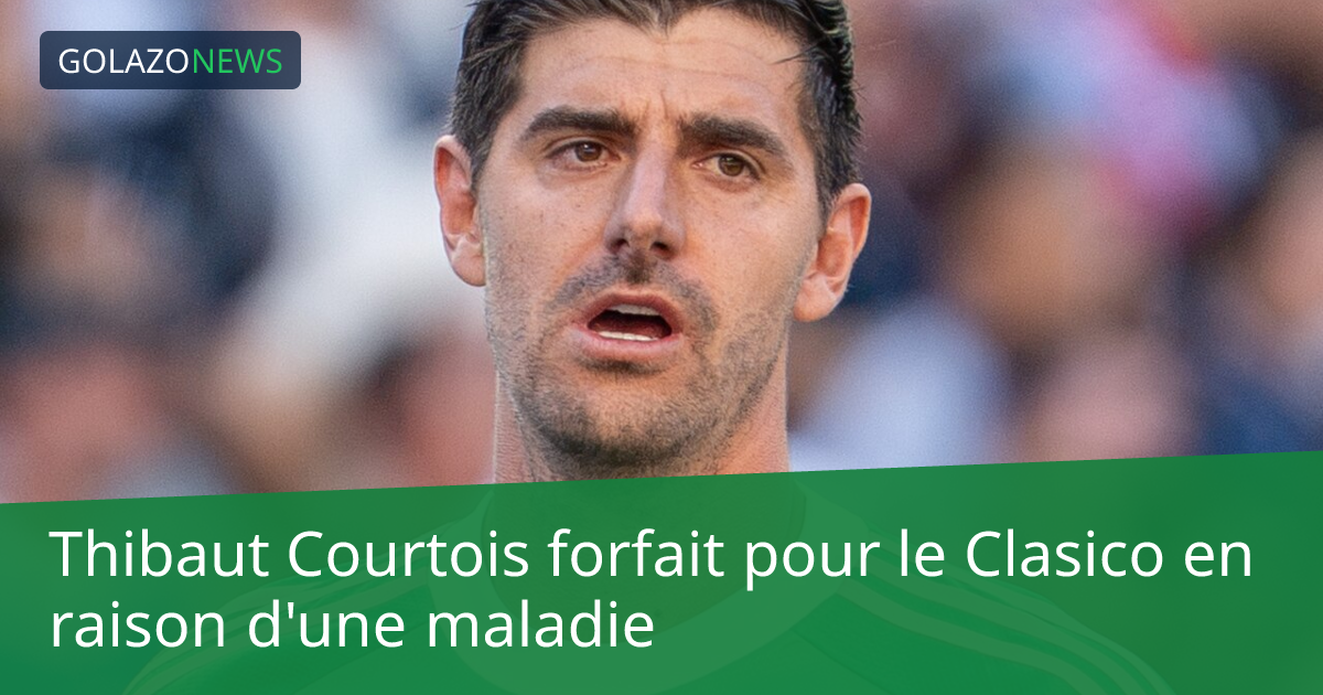 Thibaut Courtois forfait pour le Clasico en raison d'une maladie