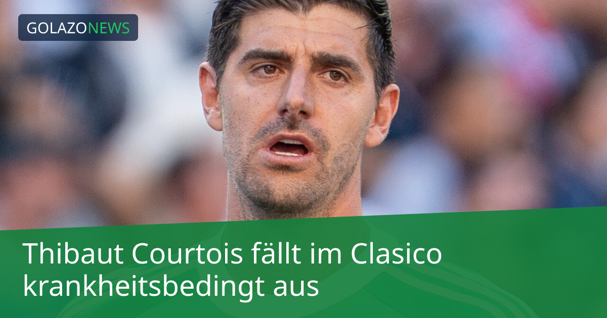 Thibaut Courtois fällt im Clasico krankheitsbedingt aus