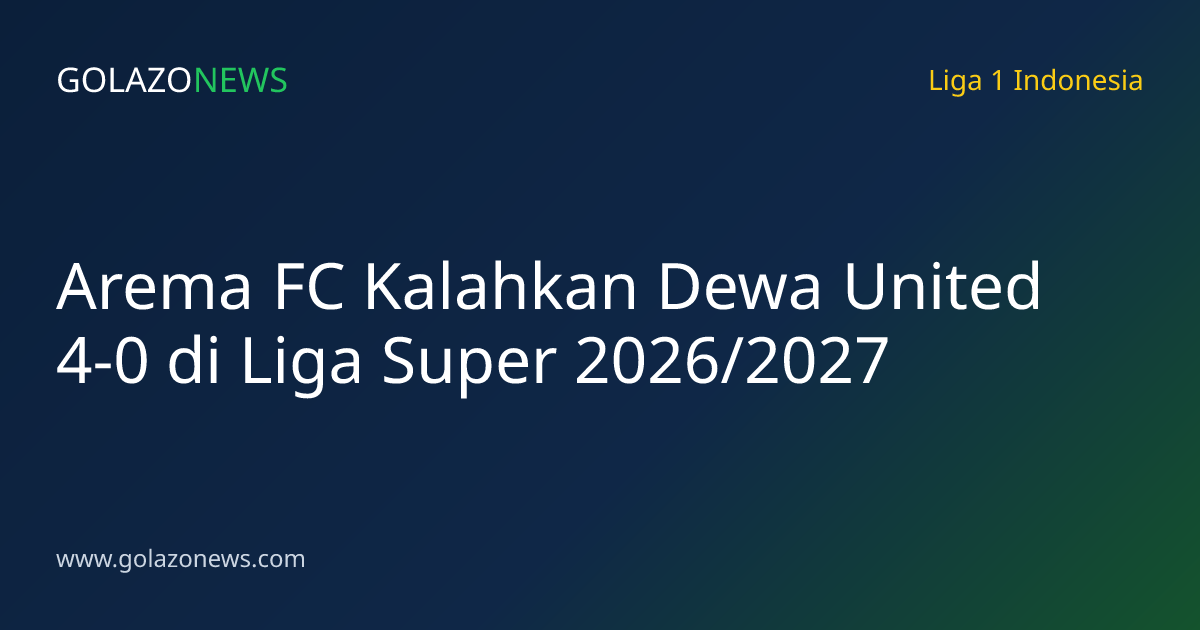 Arema FC Kalahkan Dewa United 4-0 di Liga Super 2026/2027