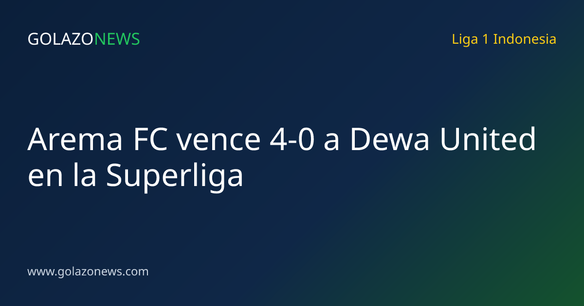 Arema FC vence 4-0 a Dewa United en la Superliga