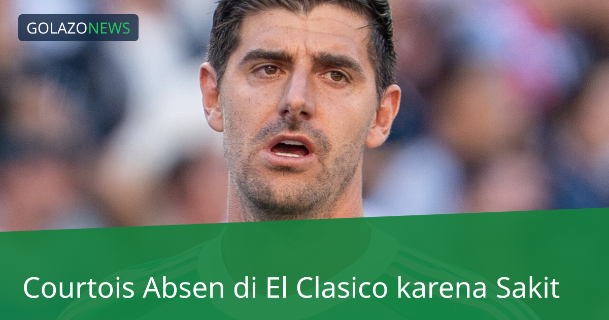 Courtois Absen di El Clasico karena Sakit