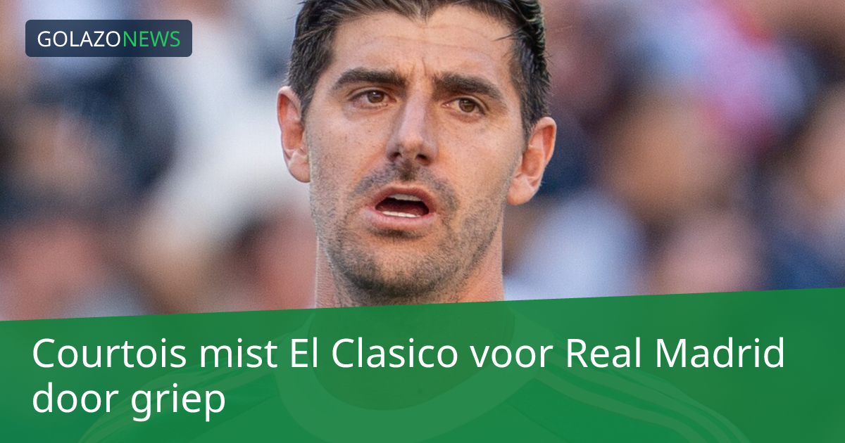Courtois mist El Clasico voor Real Madrid door griep