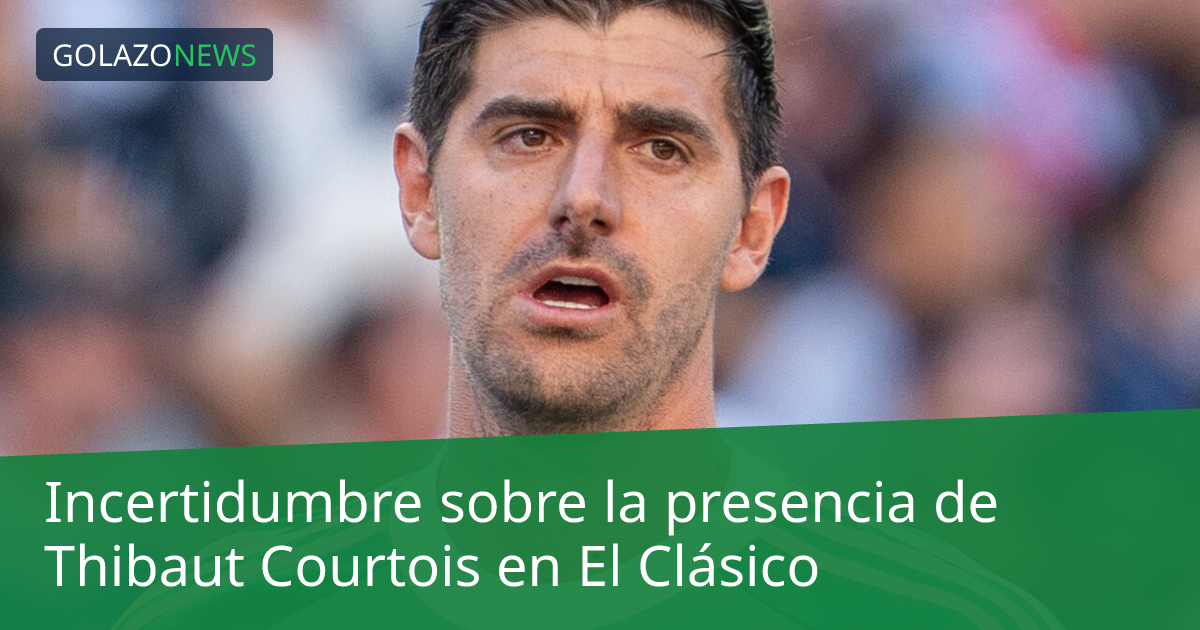 Incertidumbre sobre la presencia de Thibaut Courtois en El Clásico