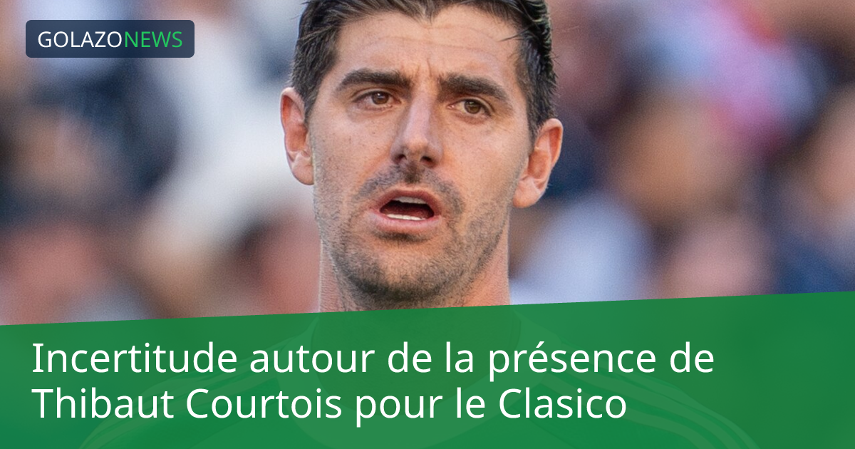 Incertitude autour de la présence de Thibaut Courtois pour le Clasico