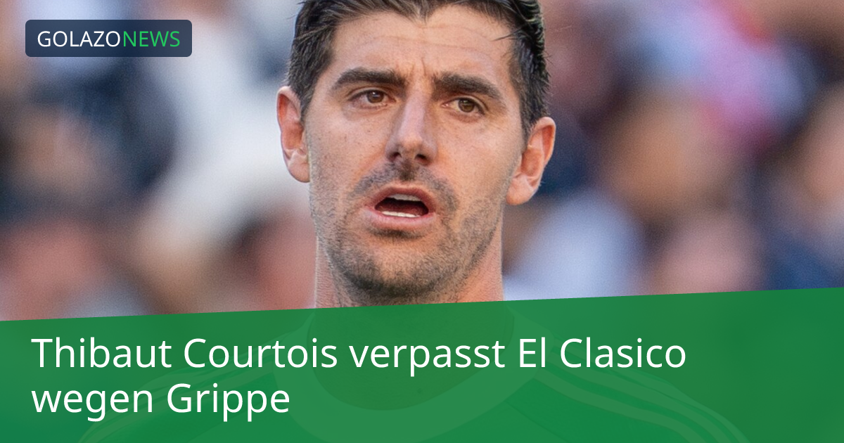 Thibaut Courtois verpasst El Clasico wegen Grippe